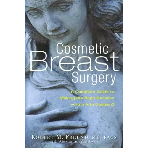 Cosmetic Breast Surgery: A Complete Guide to Making the Right Decision -- From A to Double D