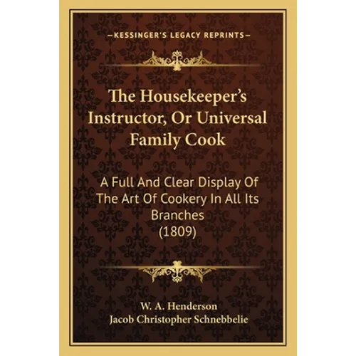 The Housekeeper's Instructor, Or Universal Family Cook: A Full And Clear Display Of The Art Of Cookery In All Its Branches (1809)
