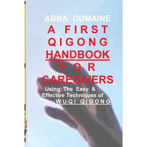 A First Qigong Handbook For Caregivers: Using The Easy & Effective Techniques Of Wu-Qi Qigong