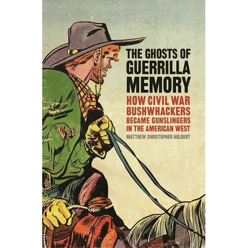 The Ghosts of Guerrilla Memory: How Civil War Bushwhackers Became Gunslingers in the American West
