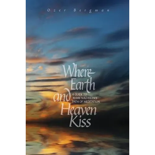 Where Earth and Heaven Kiss: A Guide to Rebbe Nachman's Path of Meditation