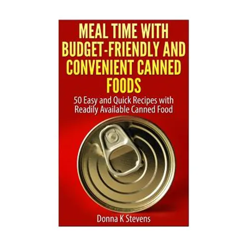 Meal Time with Budget-Friendly and Convenient Canned Foods: 50 Easy and Quick Recipes with Readily Available Canned Food