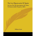 The Ley Hipotecaria Of Spain: Or Law On The Inscription Of Titles To Immoveable Property (1867)