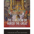The Kingdom of Herod the Great: The History of the Herodian Dynasty in Ancient Israel During the Life of Jesus