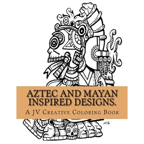 Aztec and Mayan inspired designs.: Aztec and Mayan adult coloring book