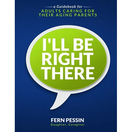 I'll Be Right There: A Guidebook for Adults Caring for Their Aging Parents