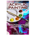 Acrylic Painting: 1-2-3 Easy Techniques to Mastering Acrylic Painting!