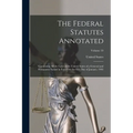 The Federal Statutes Annotated: Containing All the Laws of the United States of a General and Permanent Nature in Force On the First Day of January, 1