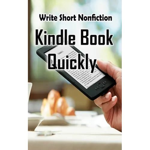Write Short NonFiction Kindle Books Quickly: Make Money With Kindle Writing Nonfiction Books