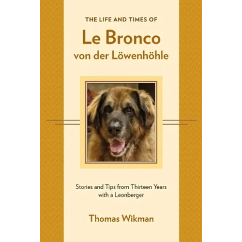 The Life and Times of Le Bronco von der Löwenhöhle: Stories and Tips from Thirteen Years with a Leonberger
