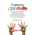 Fostering CREATIVITY: The Full Day Kindergarten Classroom in Ontario: Learning Through Inquiry and Play and Its Implications for Child Development