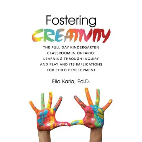 Fostering CREATIVITY: The Full Day Kindergarten Classroom in Ontario: Learning Through Inquiry and Play and Its Implications for Child Development