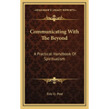 Communicating With The Beyond: A Practical Handbook Of Spiritualism