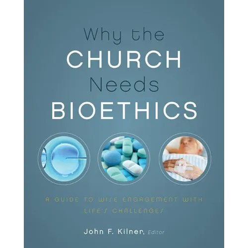 A Why the Church Needs Bioethics: A Guide to Wise Engagement with Life's Challenges