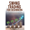 Swing Trading for Beginners: Turn Price Swings into Profits Using Simple Trading Strategies in the Financial Markets Today with Zero Trading Experienc