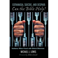 Euthanasia, Suicide, and Despair: Can the Bible Help?: Guidance When Faced with Ethical Dilemmas