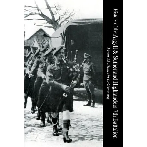 HISTORY OF THE ARGYLL & SUTHERLAND HIGHLANDERS 7th BATTALION From El Alamein To Germany