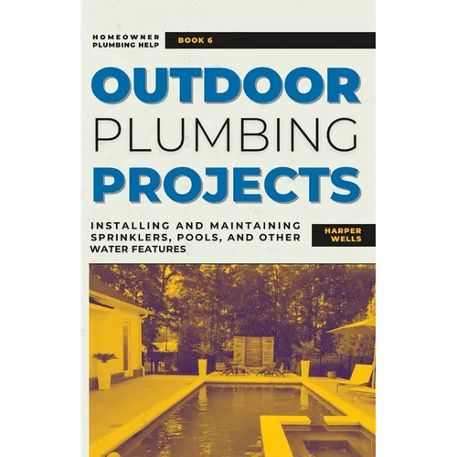Outdoor Plumbing Projects: Installing and Maintaining Sprinklers, Pools, and Other Water Features