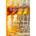 Wine Tasting Book for Beginners: Ultimate Wine Tasting Guide