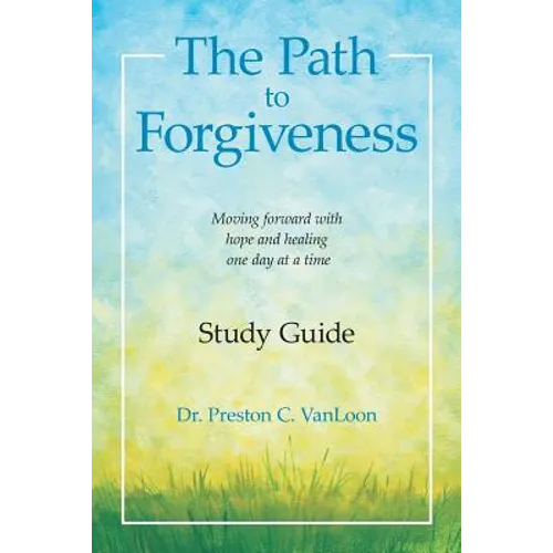 The Path to Forgiveness Study Guide: Moving Forward with Hope and Healing One Day at a Time