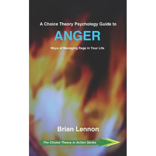 A Choice Theory Psychology Guide to Anger: Ways of Managing Rage in Your Life
