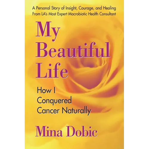 My Beautiful Life: How I Conquered Cancer Naturally