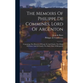 The Memoirs Of Philippe De Commines, Lord Of Argenton: Containing The Histories Of Louis Xi And Charles Viii, Kings Of France And Of Charles The Bold,