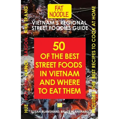 Vietnam's Regional Street Foodies Guide: Fifty Of The Best Street Foods In Vietnam And Where To Eat Them
