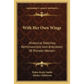 With Her Own Wings: Historical Sketches, Reminiscences And Anecdotes Of Pioneer Women