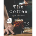 The Coffee Table Cookbook: 30 Recipes for the Coffee Lover