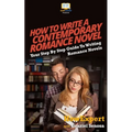 How To Write a Contemporary Romance Novel: Your Step-By-Step Guide To Writing a Contemporary Romance Novel