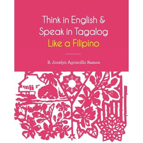 Think in English and Speak in Tagalog Like a Filipino: Your easy way of learning and pronouncing Tagalog Converse in Tagalog with confidence