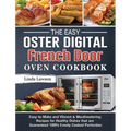 The Easy Oster Digital French Door Oven Cookbook: Easy-to-Make and Vibrant & Mouthwatering Recipes for Healthy Dishes that are Guaranteed 100% Evenly