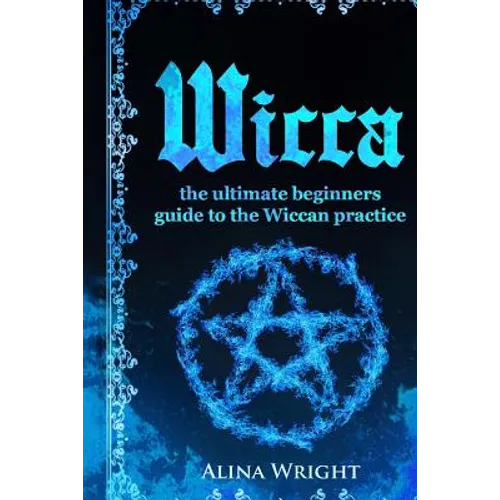 Wicca: The Ultimate Guide to the Wiccan Practice