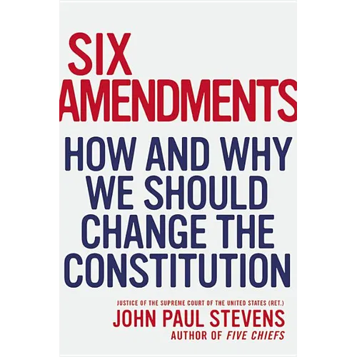 Six Amendments: How and Why We Should Change the Constitution