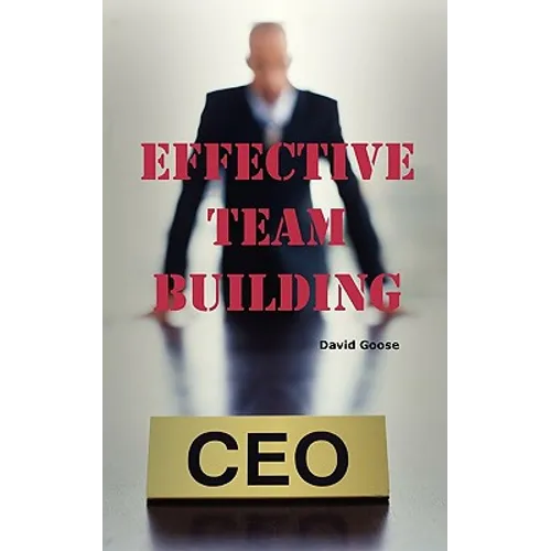 Effective Team Building: Corporate Team Building Ideas, Activities, Games, Events, Exercises and Ice Breakers for Leaders and Managers.