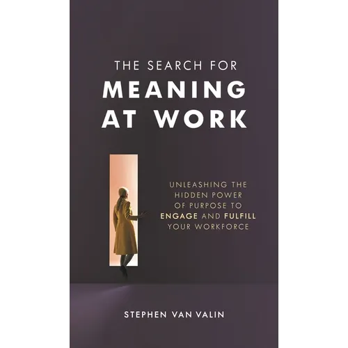 The Search for Meaning at Work: Unleashing the Hidden Power of Purpose to Engage and Fulfill Your Workforce