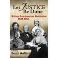 Let Justice Be Done: Writings from American Abolitionists, 1688-1865