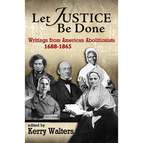 Let Justice Be Done: Writings from American Abolitionists, 1688-1865