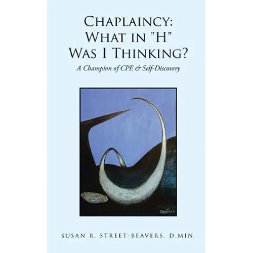 Chaplaincy: What in "H" Was I Thinking?: A Champion of CPE & Self-Discovery