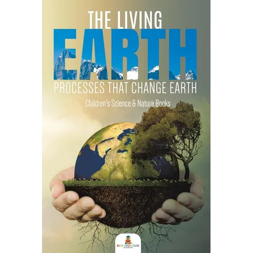 The Living Earth: Processes That Change Earth Children's Science & Nature Books