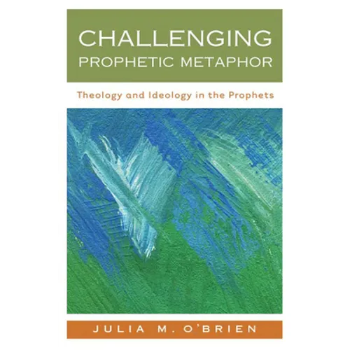 Challenging Prophetic Metaphor: Theology and Ideology in the Prophets