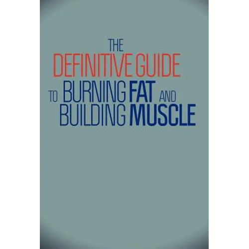 The Definitive Guide To Burning Fat and Building Muscle
