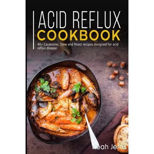 Acid Reflux Cookbook: 40+ Casseroles, Stew and Roast recipes designed for acid reflux disease