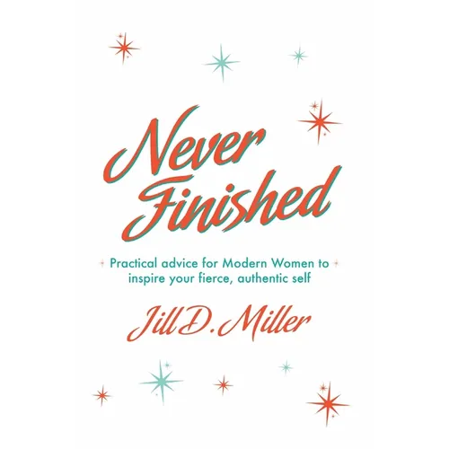 Never Finished: Practical advice for Modern Women to inspire your fierce, authentic self