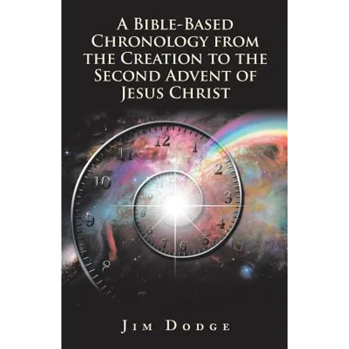 A Bible-Based Chronology from the Creation to the Second Advent of Jesus Christ