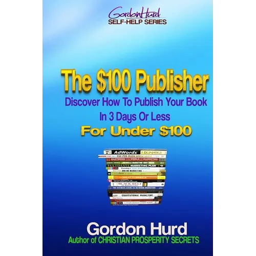 The $100 Publisher: Discover How To Publish Your Book In 3 Days Or Less For Under $100