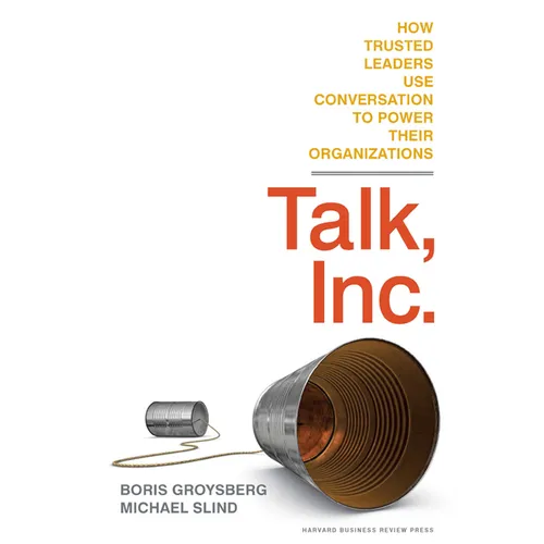Talk, Inc.: How Trusted Leaders Use Conversation to Power Their Organizations