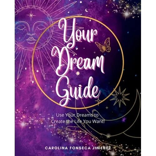 Your Dream Guide: Use Your Dreams to Create the Life You Want!