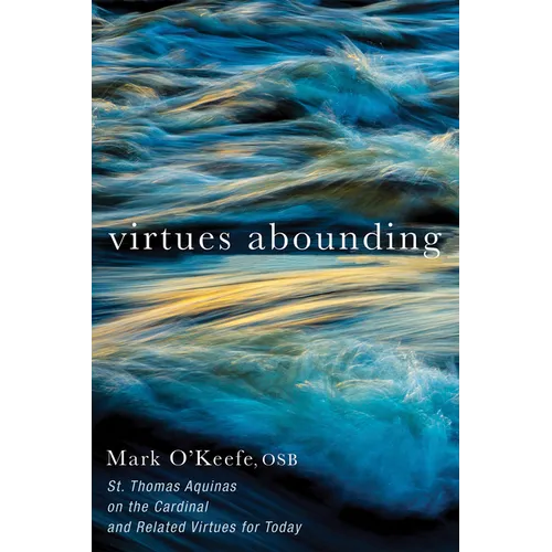 Virtues Abounding: St. Thomas Aquinas on the Cardinal and Related Virtues for Today